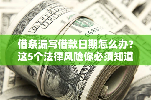 济南借条漏写借款日期怎么办？这5个法律风险你必须知道