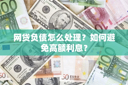济南网贷负债怎么处理？如何避免高额利息？