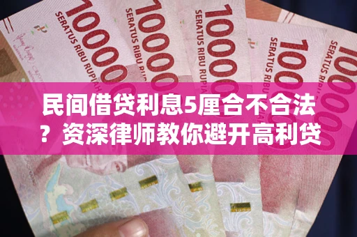 济南民间借贷利息5厘合不合法？资深律师教你避开高利贷陷阱