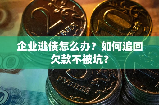 济南企业逃债怎么办？如何追回欠款不被坑？