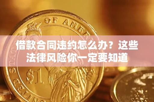 济南借款合同违约怎么办？这些法律风险你一定要知道
