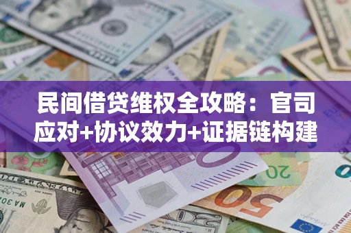 济南民间借贷维权全攻略：官司应对+协议效力+证据链构建指南