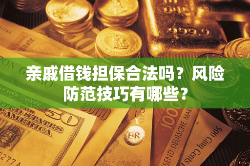 济南亲戚借钱担保合法吗？风险防范技巧有哪些？