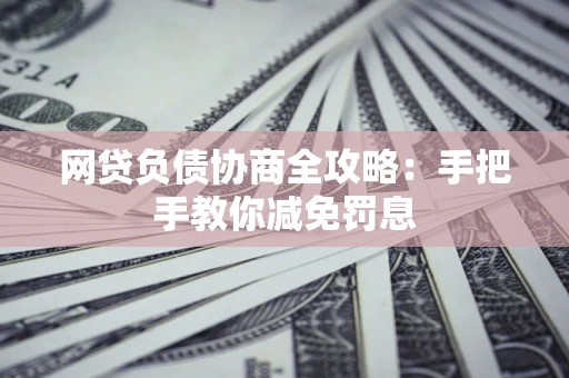 济南网贷负债协商全攻略：手把手教你减免罚息
