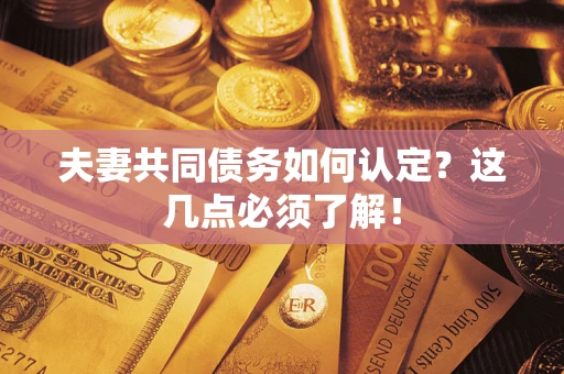 济南夫妻共同债务如何认定？这几点必须了解！