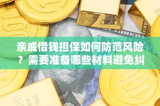 济南亲戚借钱担保如何防范风险？需要准备哪些材料避免纠纷？