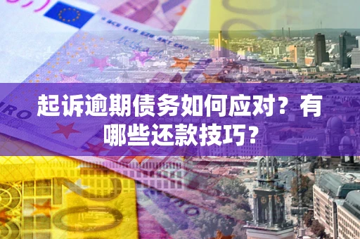 济南起诉逾期债务如何应对？有哪些还款技巧？