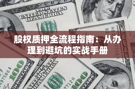 济南股权质押全流程指南：从办理到避坑的实战手册