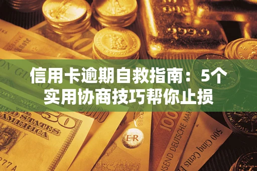 济南信用卡逾期自救指南：5个实用协商技巧帮你止损