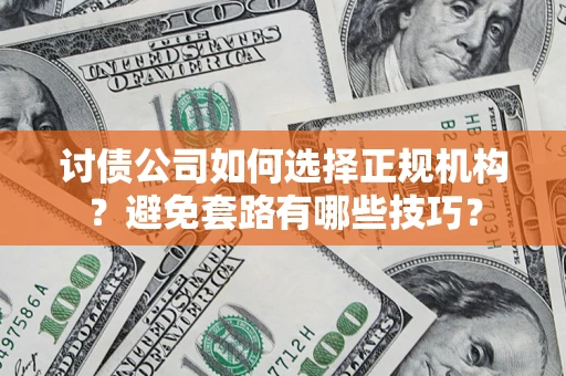 济南讨债公司如何选择正规机构？避免套路有哪些技巧？