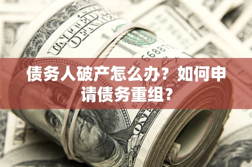 济南债务人破产怎么办？如何申请债务重组？