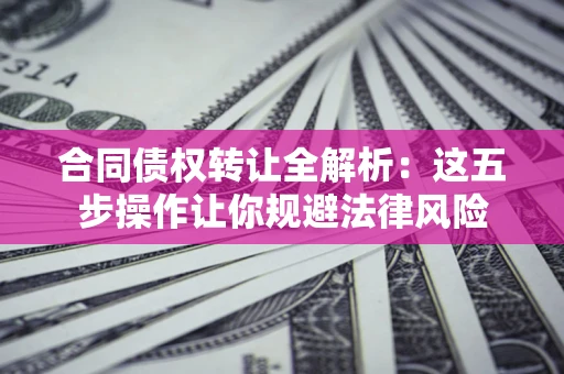 济南合同债权转让全解析：这五步操作让你规避法律风险