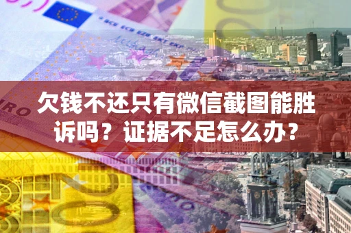 济南欠钱不还只有微信截图能胜诉吗？证据不足怎么办？