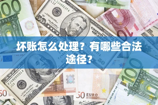 济南坏账怎么处理？有哪些合法途径？