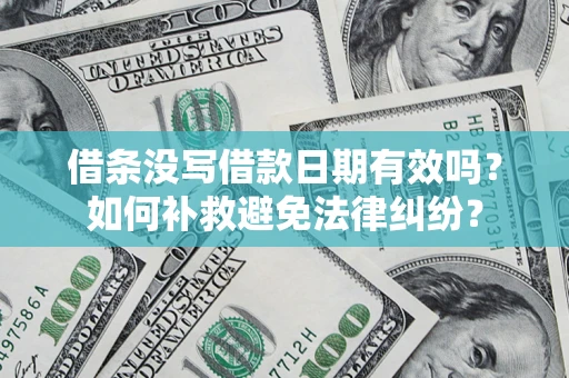 济南借条没写借款日期有效吗？如何补救避免法律纠纷？