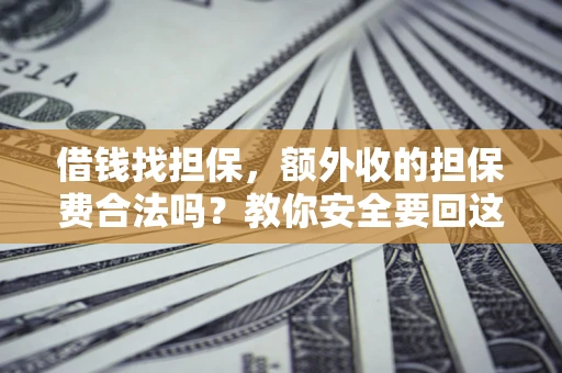 济南借钱找担保，额外收的担保费合法吗？教你安全要回这笔钱