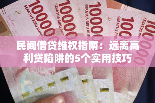 济南民间借贷维权指南：远离高利贷陷阱的5个实用技巧