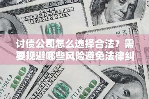 济南讨债公司怎么选择合法?需要规避哪些风险避免法律纠纷? 济南讨债公司怎么选择合法?需要规避哪些风险避免法律纠纷?