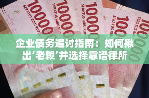 济南企业债务追讨指南：如何揪出‘老赖’并选择靠谱律所