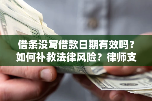 济南借条没写借款日期有效吗？如何补救法律风险？律师支招
