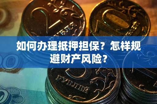 济南如何办理抵押担保？怎样规避财产风险？