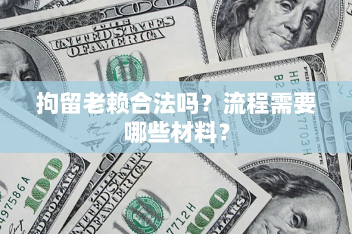 济南拘留老赖合法吗？流程需要哪些材料？