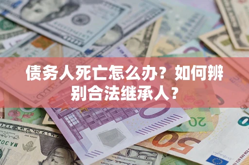 济南债务人死亡怎么办？如何辨别合法继承人？
