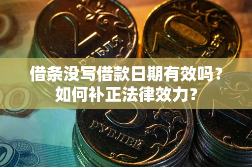 济南借条没写借款日期有效吗？如何补正法律效力？