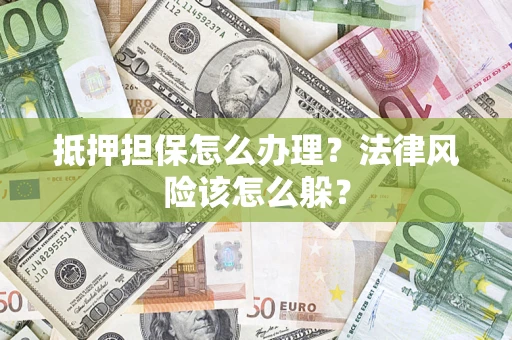 济南抵押担保怎么办理？法律风险该怎么躲？