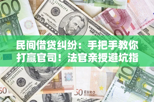 济南民间借贷纠纷：手把手教你打赢官司！法官亲授避坑指南