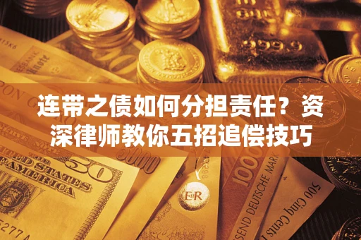 济南连带之债如何分担责任？资深律师教你五招追偿技巧