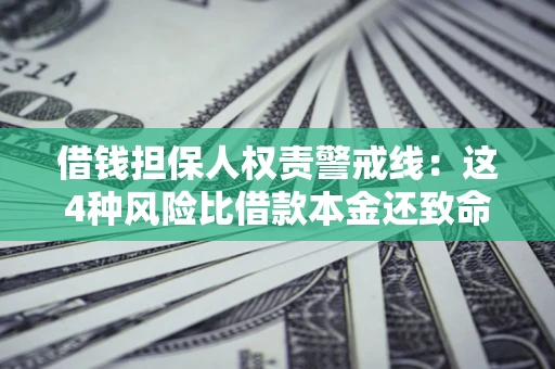 济南借钱担保人权责警戒线：这4种风险比借款本金还致命