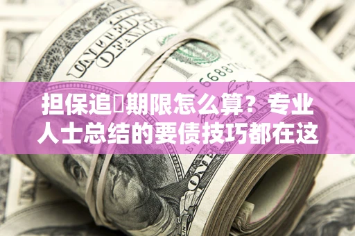 济南担保追償期限怎么算？专业人士总结的要债技巧都在这里了