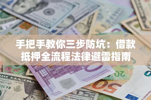 济南手把手教你三步防坑：借款抵押全流程法律避雷指南