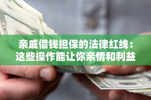 济南亲戚借钱担保的法律红线：这些操作能让你亲情和利益两不误