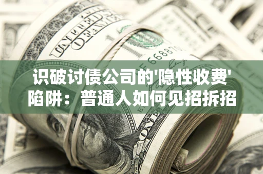 济南识破讨债公司的'隐性收费'陷阱：普通人如何见招拆招？
