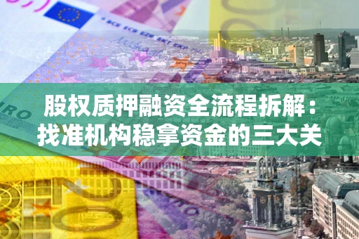 济南股权质押融资全流程拆解：找准机构稳拿资金的三大关键