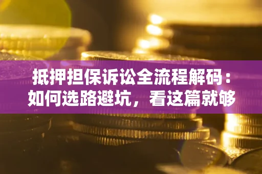 济南抵押担保诉讼全流程解码：如何选路避坑，看这篇就够了