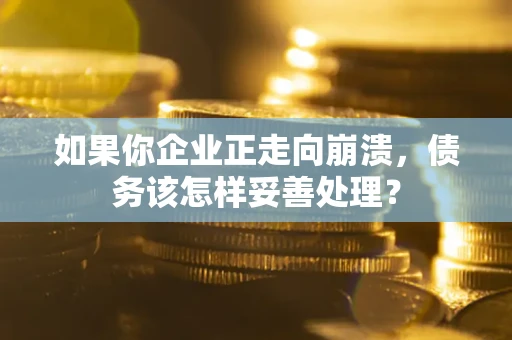 济南如果你企业正走向崩溃，债务该怎样妥善处理？