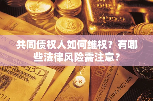 济南共同债权人如何维权？有哪些法律风险需注意？