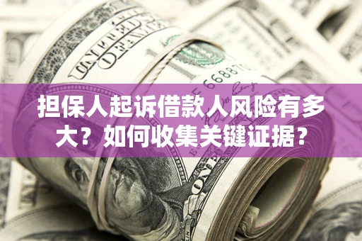 济南担保人起诉借款人风险有多大？如何收集关键证据？