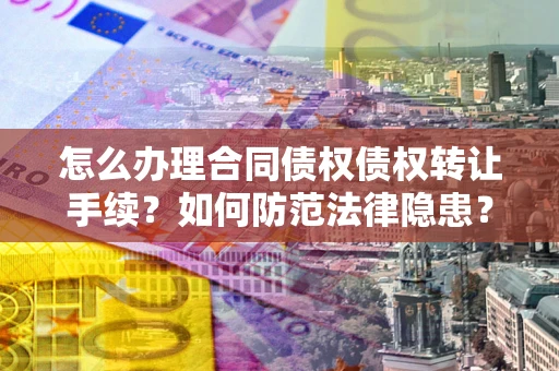 济南怎么办理合同债权债权转让手续？如何防范法律隐患？