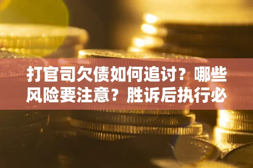 济南打官司欠债如何追讨？哪些风险要注意？胜诉后执行必看！