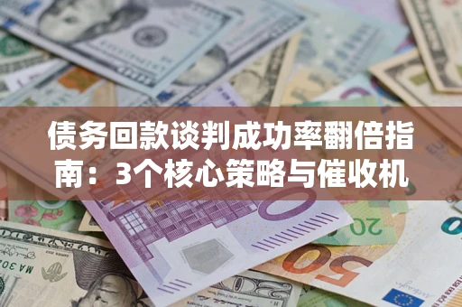 济南债务回款谈判成功率翻倍指南：3个核心策略与催收机构避坑法则