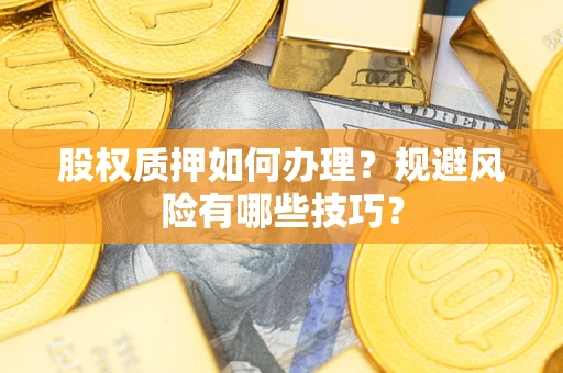 济南股权质押如何办理？规避风险有哪些技巧？