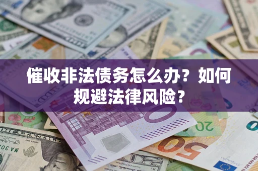 济南催收非法债务怎么办？如何规避法律风险？