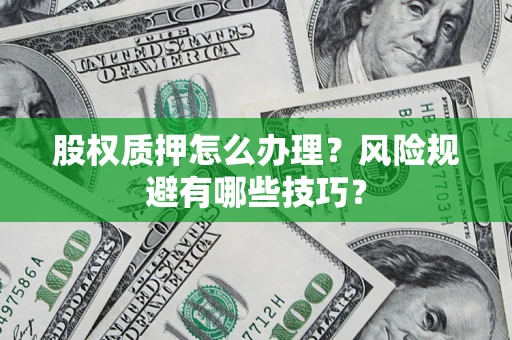 济南股权质押怎么办理？风险规避有哪些技巧？