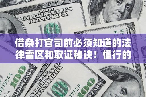 济南借条打官司前必须知道的法律雷区和取证秘诀！懂行的人已经留好这些证据