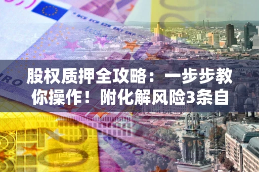 济南股权质押全攻略：一步步教你操作！附化解风险3条自救法则