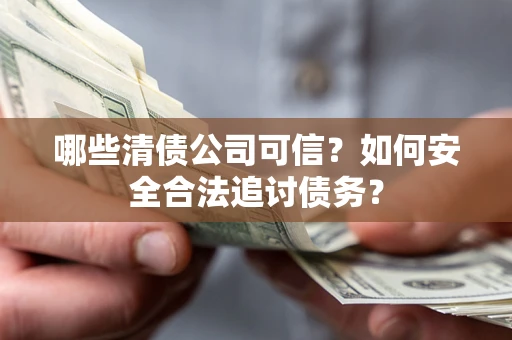 济南哪些清债公司可信？如何安全合法追讨债务？